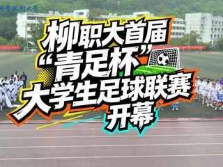 柳职大首届“青足杯”大学生足球联赛火热开幕！